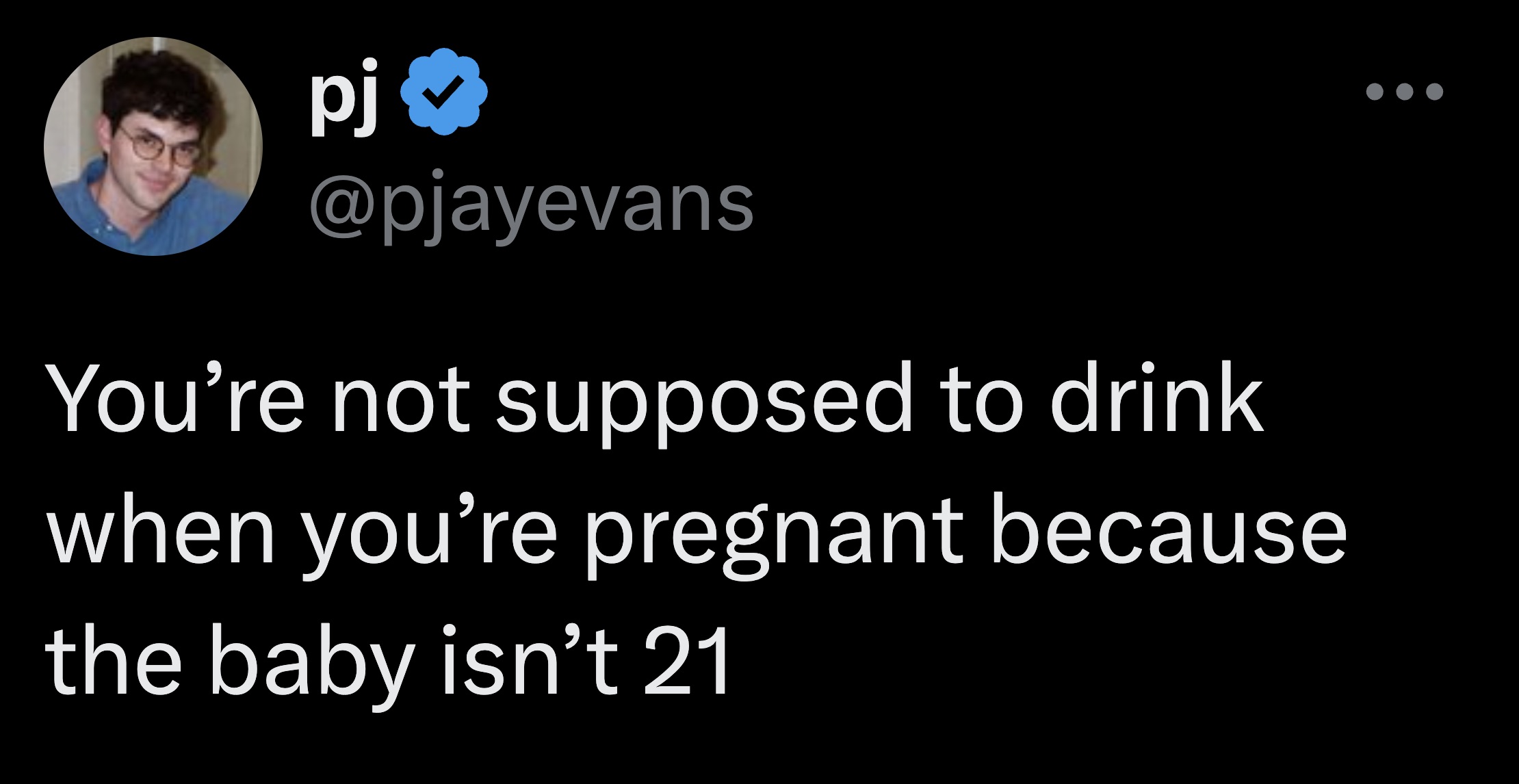 screenshot - pj You're not supposed to drink when you're pregnant because the baby isn't 21